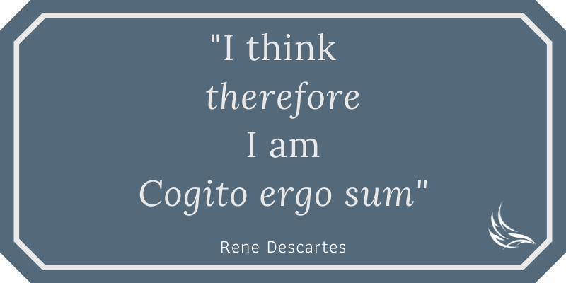 I think therefore I am - Rene Descartes