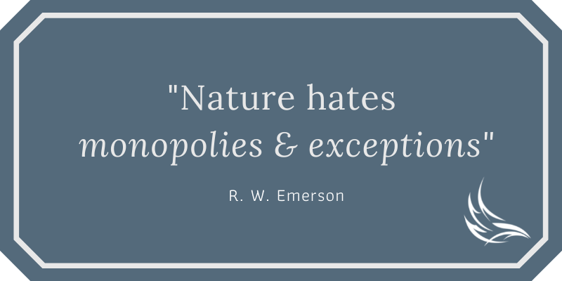 Nature hates monopolies and exceptions. -Ralph Waldo Emerson