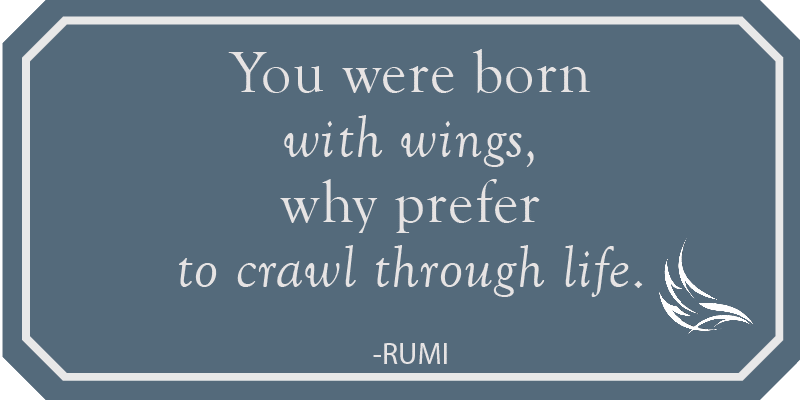 You were born with wings, why prefer to crawl through life - Rumi