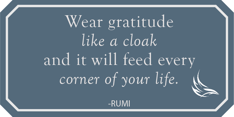 Wear gratitude like a cloak and it will feed every corner of your life - Rumi