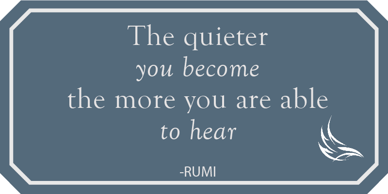The quieter you become the more you are able to hear - Rumi