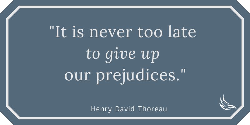 It is never too late to give up our prejudices. - Henry David Thoreau