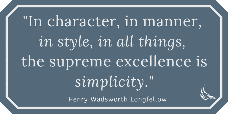 In character, in manner, in style, in all things, the supreme excellence is simplicity.